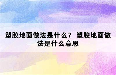 塑胶地面做法是什么？ 塑胶地面做法是什么意思